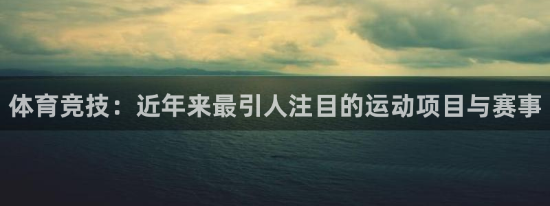 182体育平台登录入口：体育竞技：近年来最引人注目的运动项目与赛事