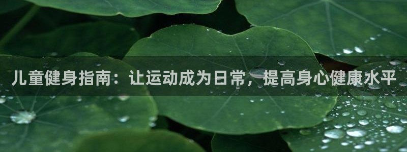 182体育app官方正版下载地址：儿童健身指南：让运动成为日常，提高身心健康水平